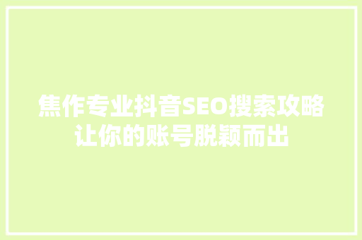 焦作专业抖音SEO搜索攻略让你的账号脱颖而出