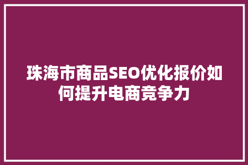 珠海市商品SEO优化报价如何提升电商竞争力