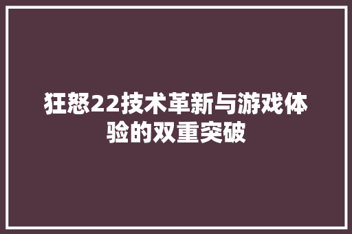 狂怒22技术革新与游戏体验的双重突破