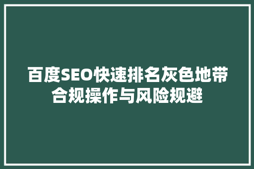百度SEO快速排名灰色地带合规操作与风险规避