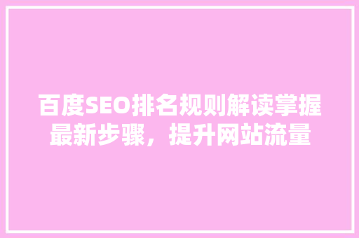 百度SEO排名规则解读掌握最新步骤，提升网站流量