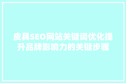 皮具SEO网站关键词优化提升品牌影响力的关键步骤
