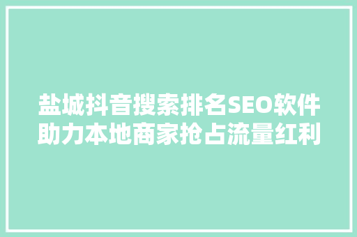 盐城抖音搜索排名SEO软件助力本地商家抢占流量红利