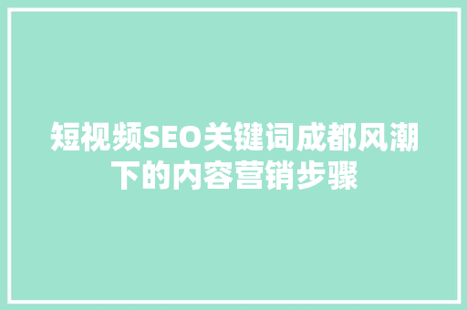 短视频SEO关键词成都风潮下的内容营销步骤
