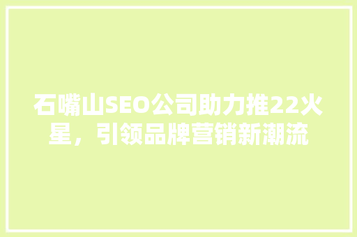 石嘴山SEO公司助力推22火星，引领品牌营销新潮流