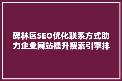 碑林区SEO优化联系方式助力企业网站提升搜索引擎排名，抢占市场先机