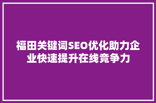 福田关键词SEO优化助力企业快速提升在线竞争力