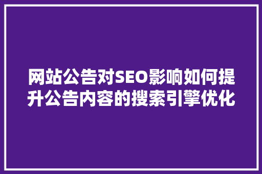 网站公告对SEO影响如何提升公告内容的搜索引擎优化效果