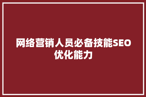 网络营销人员必备技能SEO优化能力