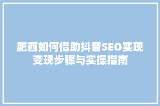 肥西如何借助抖音SEO实现变现步骤与实操指南