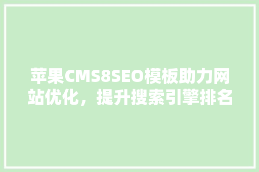苹果CMS8SEO模板助力网站优化，提升搜索引擎排名