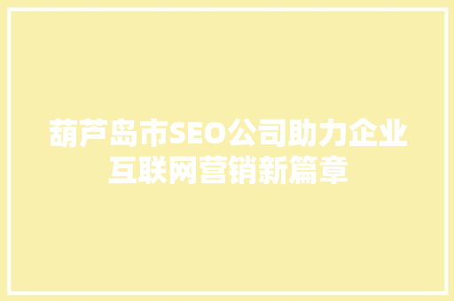 葫芦岛市SEO公司助力企业互联网营销新篇章