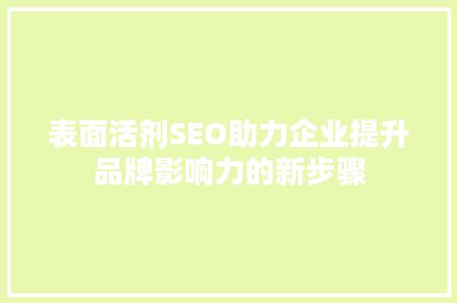 表面活剂SEO助力企业提升品牌影响力的新步骤