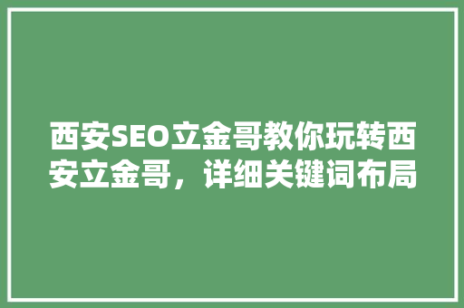 西安SEO立金哥教你玩转西安立金哥，详细关键词布局与SEO优化