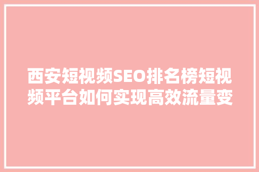 西安短视频SEO排名榜短视频平台如何实现高效流量变现