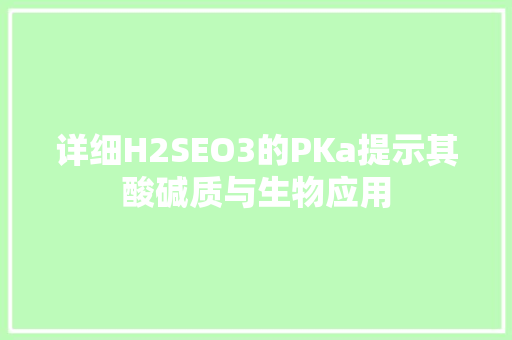 详细H2SEO3的PKa提示其酸碱质与生物应用