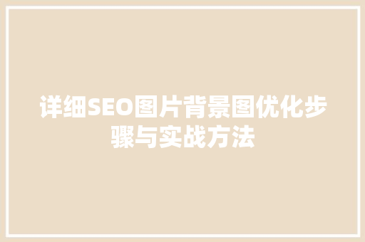 详细SEO图片背景图优化步骤与实战方法