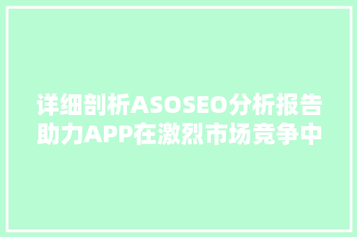 详细剖析ASOSEO分析报告助力APP在激烈市场竞争中脱颖而出
