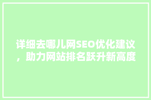 详细去哪儿网SEO优化建议，助力网站排名跃升新高度