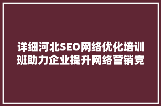 详细河北SEO网络优化培训班助力企业提升网络营销竞争力