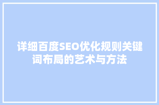 详细百度SEO优化规则关键词布局的艺术与方法