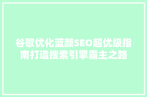 谷歌优化蓝颜SEO超优级指南打造搜索引擎霸主之路