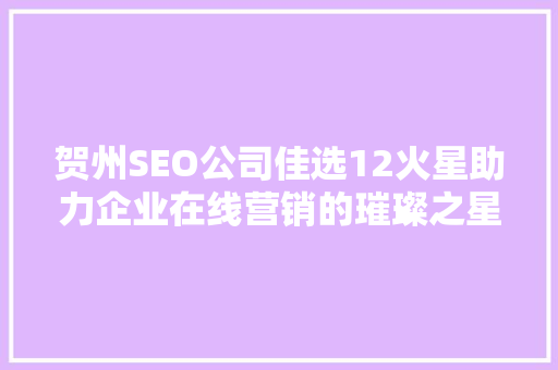 贺州SEO公司佳选12火星助力企业在线营销的璀璨之星