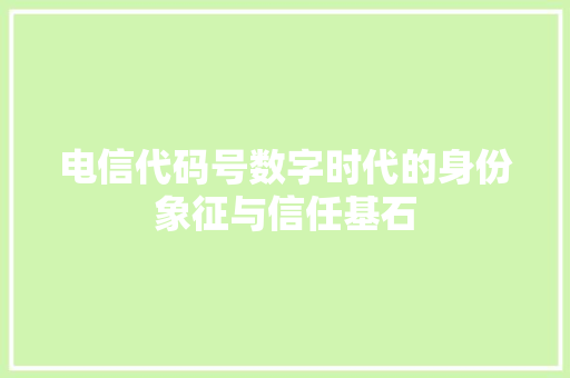 电信代码号数字时代的身份象征与信任基石