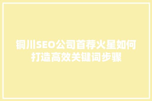 铜川SEO公司首荐火星如何打造高效关键词步骤