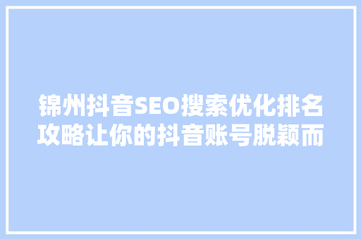 锦州抖音SEO搜索优化排名攻略让你的抖音账号脱颖而出