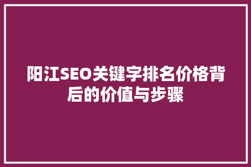 阳江SEO关键字排名价格背后的价值与步骤