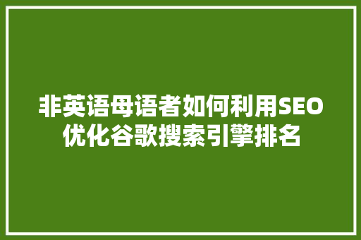 非英语母语者如何利用SEO优化谷歌搜索引擎排名