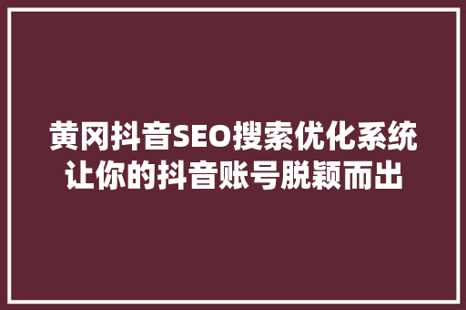 黄冈抖音SEO搜索优化系统让你的抖音账号脱颖而出