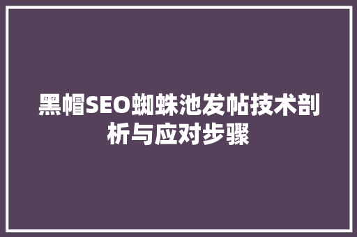 黑帽SEO蜘蛛池发帖技术剖析与应对步骤