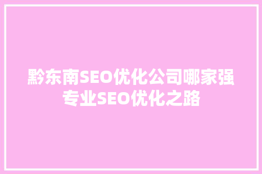 黔东南SEO优化公司哪家强专业SEO优化之路