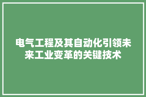 电气工程及其自动化引领未来工业变革的关键技术