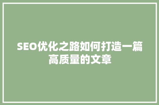 SEO优化之路如何打造一篇高质量的文章