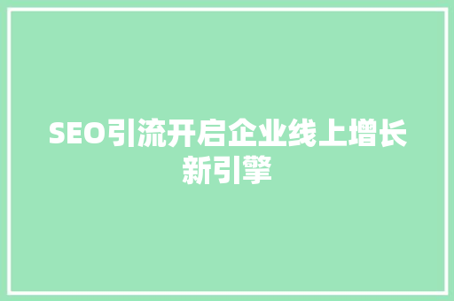 SEO引流开启企业线上增长新引擎