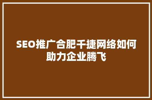 SEO推广合肥千捷网络如何助力企业腾飞