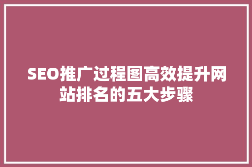 SEO推广过程图高效提升网站排名的五大步骤
