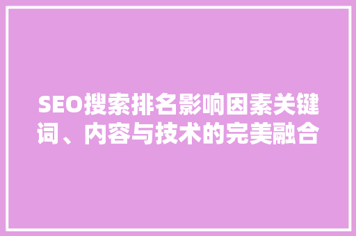 SEO搜索排名影响因素关键词、内容与技术的完美融合