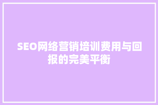 SEO网络营销培训费用与回报的完美平衡