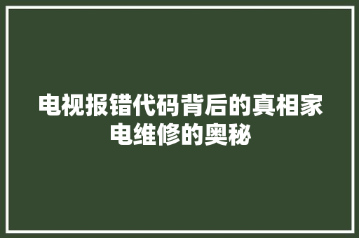 电视报错代码背后的真相家电维修的奥秘