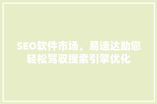 SEO软件市场，易速达助您轻松驾驭搜索引擎优化