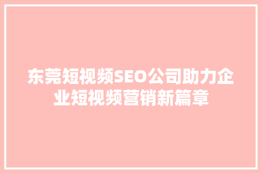 东莞短视频SEO公司助力企业短视频营销新篇章