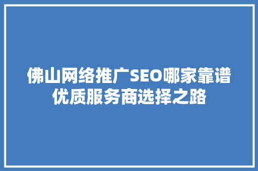 佛山网络推广SEO哪家靠谱优质服务商选择之路