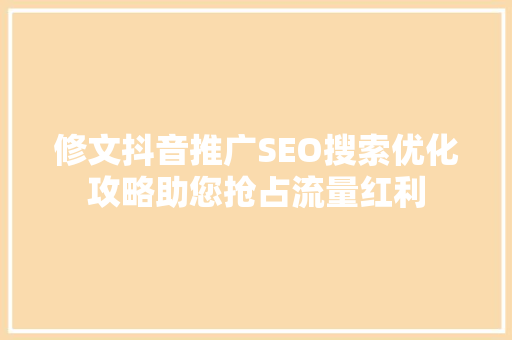 修文抖音推广SEO搜索优化攻略助您抢占流量红利