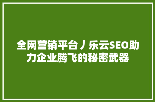 全网营销平台丿乐云SEO助力企业腾飞的秘密武器
