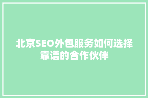 北京SEO外包服务如何选择靠谱的合作伙伴