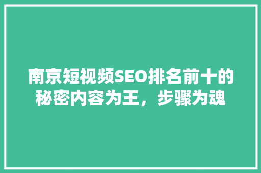 南京短视频SEO排名前十的秘密内容为王，步骤为魂